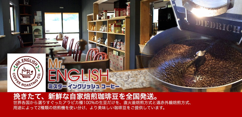 Mr.English Coffee~ミスター・イングリッシュ・コーヒー挽きたて、新鮮な自家焙煎珈琲豆を全国発送。世界各国から選りすぐったアラビカ種100%の生豆だけを、直火釜焙煎方式と遠赤外線焙煎方式、用途によって2種類の焙煎機を使い分け、より美味しい珈琲豆をご提供しています。